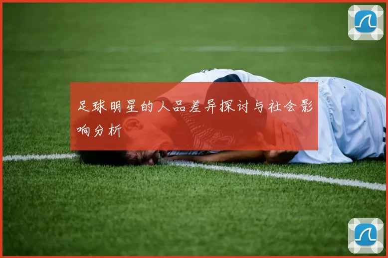 足球明星的人品差异探讨与社会影响分析
