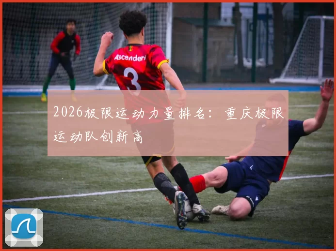 2026极限运动力量排名：重庆极限运动队创新高