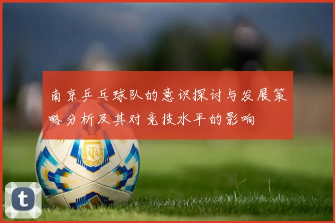 南京乒乓球队的意识探讨与发展策略分析及其对竞技水平的影响