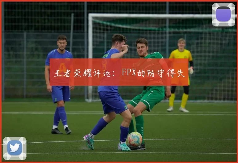王者荣耀评论：FPX的防守得失