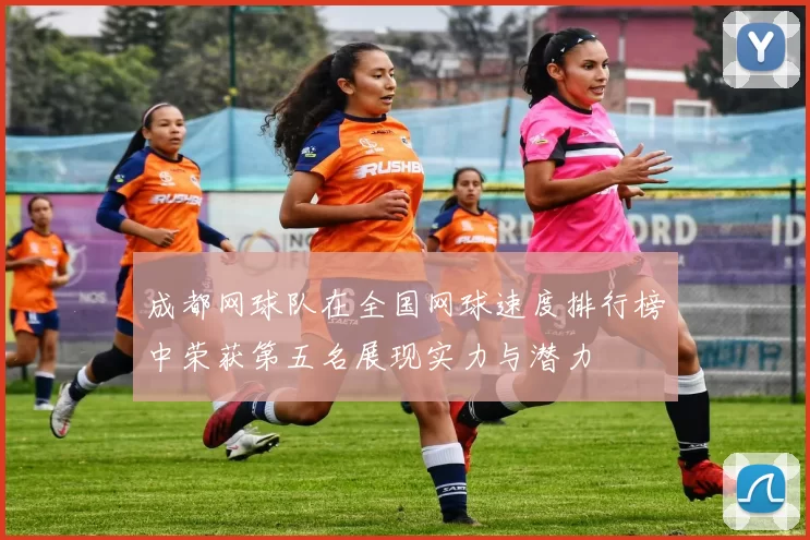 成都网球队在全国网球速度排行榜中荣获第五名展现实力与潜力