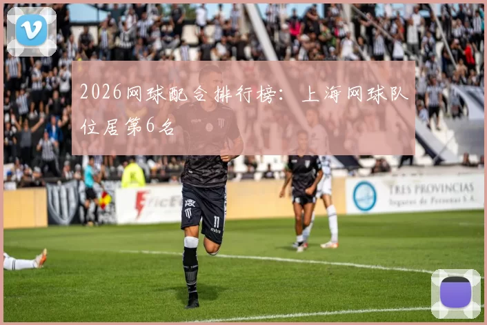 2026网球配合排行榜：上海网球队位居第6名