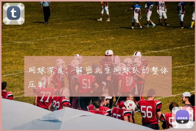 网球深度：解密北京网球队的整体压制